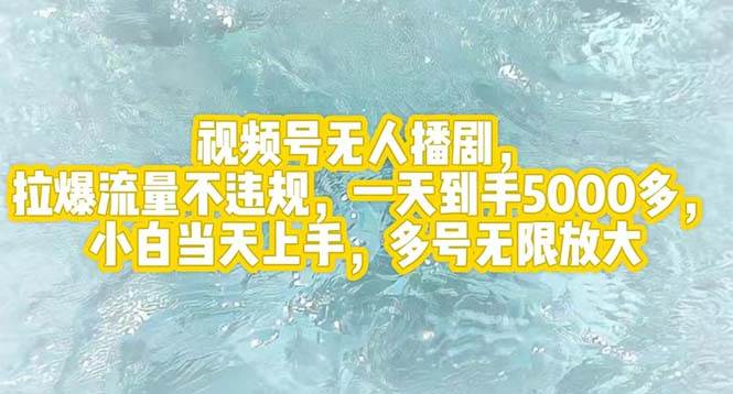 视频号无人播剧，拉爆流量不违规，一天到手5000多，小白当天上手，多号…-领航创业网