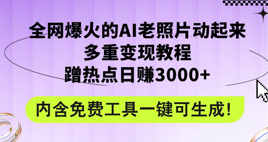 全网爆火的AI老照片动起来多重变现教程，蹭热点日赚3000+，内含免费工具-领航创业网