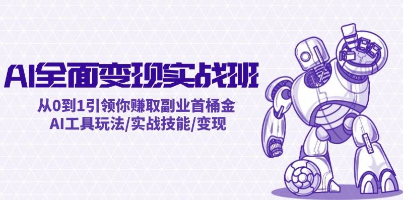AI全面变现实操班：从0到1引领你赚取副业首桶金 AI工具玩法/实战技能/变现-领航创业网