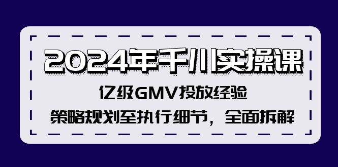 2024年千川实操课，亿级GMV投放经验，策略规划至执行细节，全面拆解-领航创业网