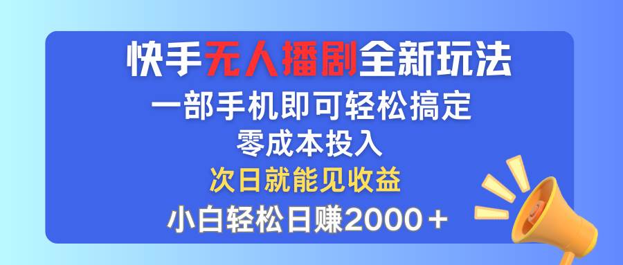 快手无人播剧全新玩法，一部手机就可以轻松搞定，零成本投入，小白轻松…-领航创业网