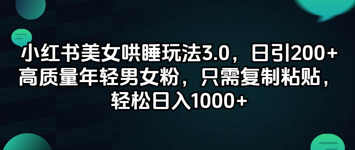 小红书美女哄睡玩法3.0，日引200+高质量年轻男女粉，只需复制粘贴，轻…-领航创业网