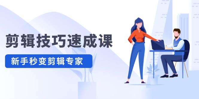 剪辑技巧速成课，高清拍摄+调色 转扇子，建筑-抠图精通，新手秒变剪辑专家-领航创业网
