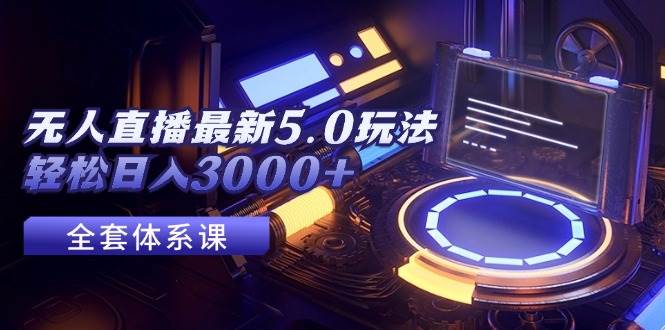 无人直播最新5.0玩法，轻松日入3000+-领航创业网
