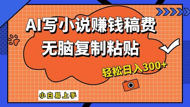 AI一键智能写小说，只需复制粘贴，小白也能成为小说家 轻松日入300+-领航创业网