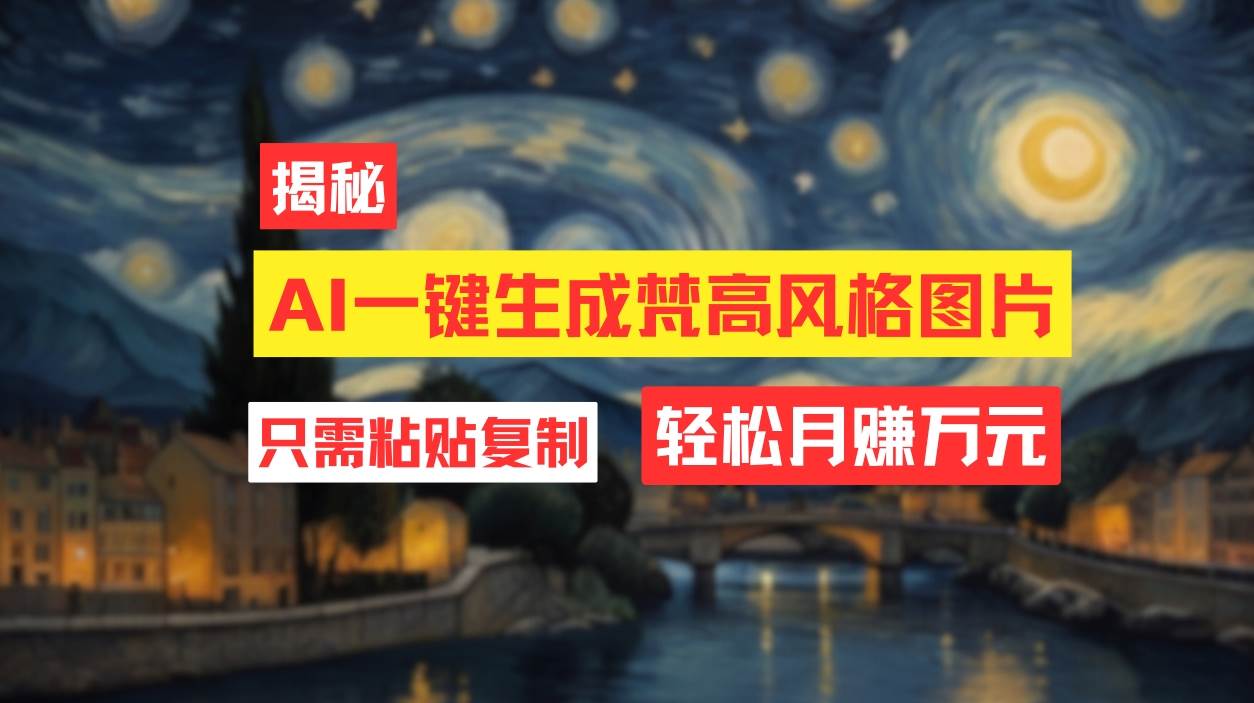 用AI工具生成梵高风格图片，月入过万只需简单几步！-领航创业网