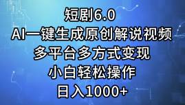 短剧6.0 AI一键生成原创解说视频，多平台多方式变现，小白轻松操作，日…-领航创业网