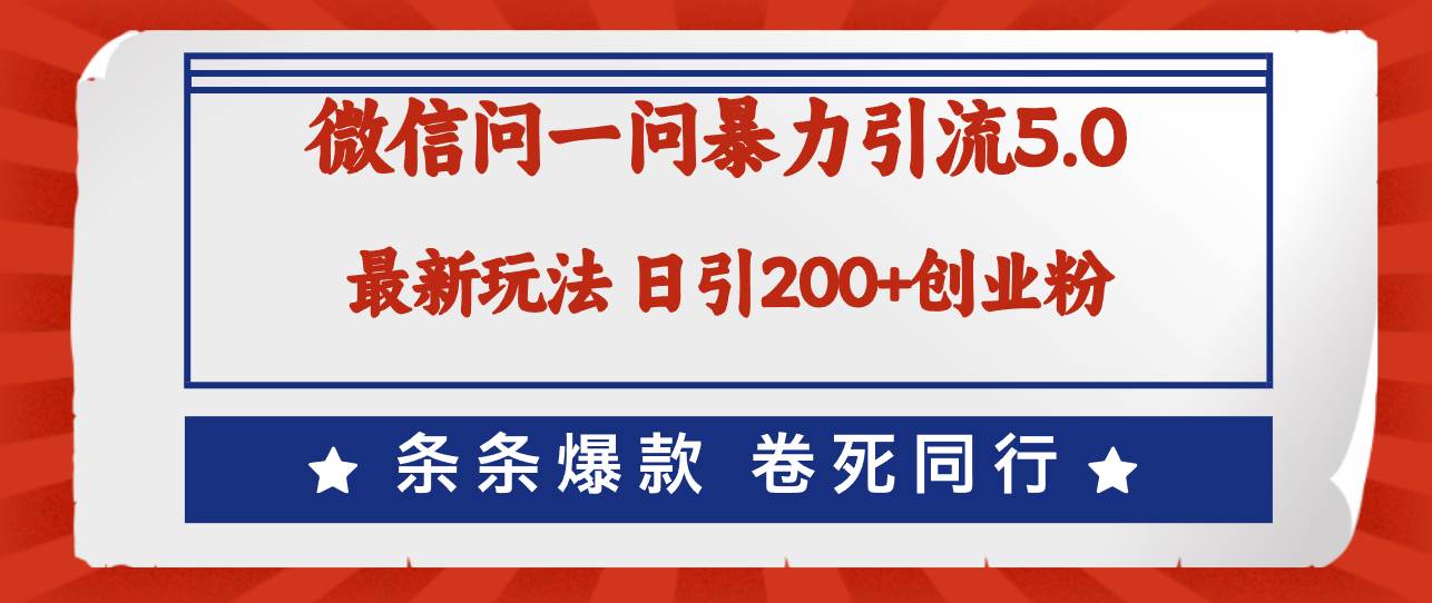 微信问一问最新引流5.0，日稳定引流200+创业粉，加爆微信，卷死同行-领航创业网