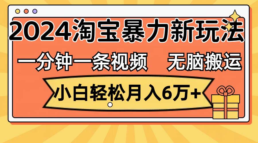 一分钟一条视频，无脑搬运，小白轻松月入6万+2024淘宝暴力新玩法，可批量-领航创业网