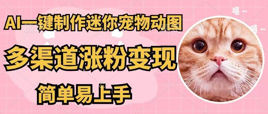 AI一键制作迷你宠物图，五分钟一个成品，多渠道变现，简单易上手-领航创业网