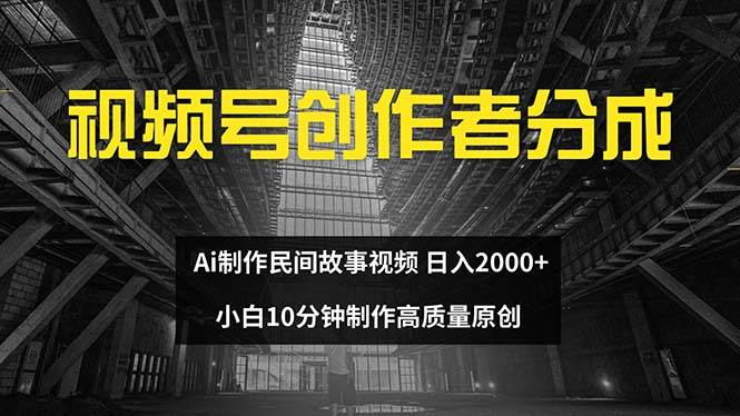 视频号创作者分成 ai制作民间故事 新手小白10分钟制作高质量视频 日入2000-领航创业网