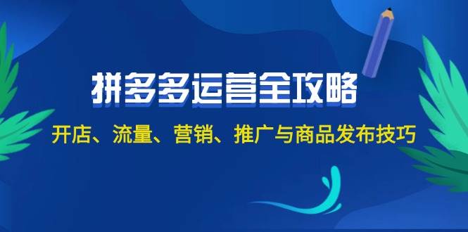 2024拼多多运营全攻略：开店、流量、营销、推广与商品发布技巧（无水印）-领航创业网