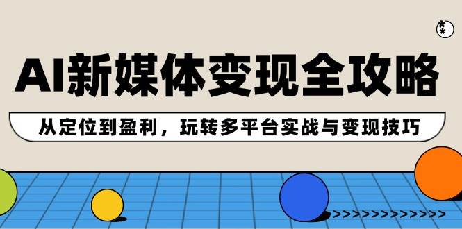 AI新媒体变现全攻略：从定位到盈利，玩转多平台实战与变现技巧-领航创业网