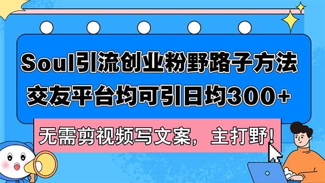 Soul引流创业粉野路子方法，交友平台均可引日均300+，无需剪视频写文案…-领航创业网