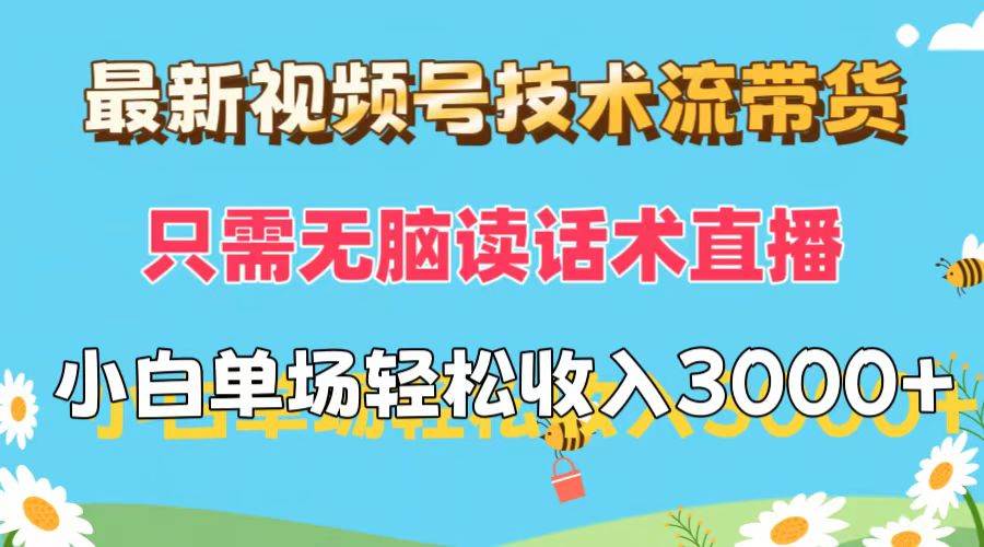最新视频号技术流带货，只需无脑读话术直播，小白单场直播纯收益也能轻…-领航创业网