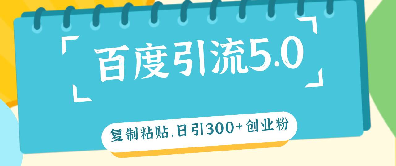百度引流5.0，复制粘贴，日引300+创业粉，加爆你的微信-领航创业网
