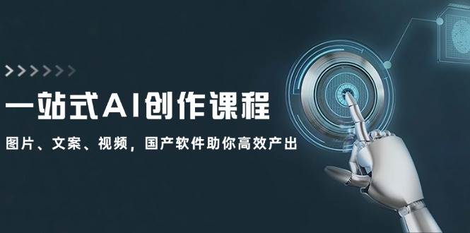 一站式AI创作课程：图片、文案、视频，国产软件助你高效产出-领航创业网