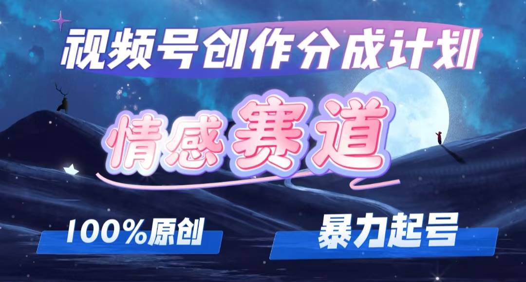 详解视频号创作者分成项目之情感赛道，暴力起号，可同步多平台，实现睡…-领航创业网