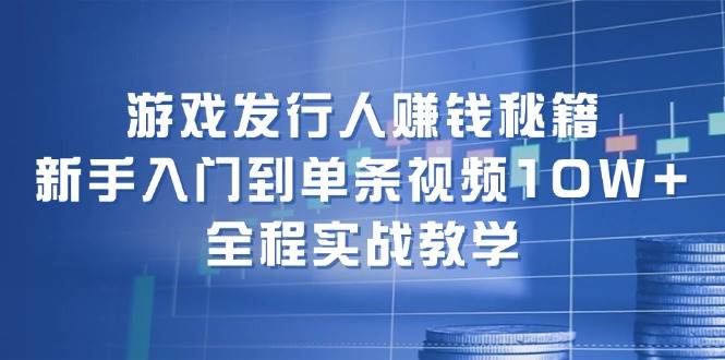 游戏发行人赚钱秘籍：新手入门到单条视频10W+，全程实战教学-领航创业网