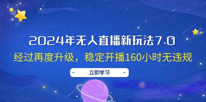 2024年无人直播新玩法7.0，经过再度升级，稳定开播160小时无违规，抖音…-领航创业网
