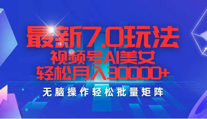 最新7.0玩法视频号AI美女，轻松月入30000+-领航创业网