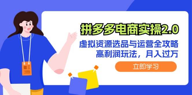 拼多多电商实操2.0：虚拟资源选品与运营全攻略，高利润玩法，月入过万-领航创业网