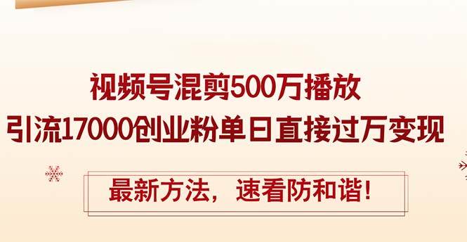 精华帖视频号混剪500万播放引流17000创业粉，单日直接过万变现，最新方…-领航创业网