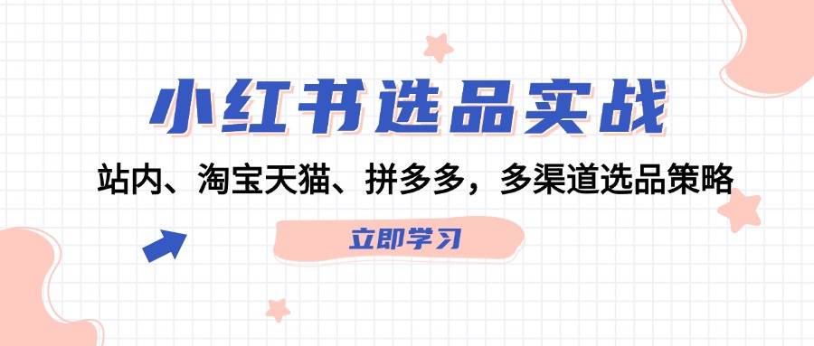 小红书选品实战：站内、淘宝天猫、拼多多，多渠道选品策略-领航创业网