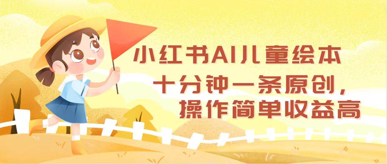小红书AI儿童绘本，十分钟一条原创，操作简单收益高-领航创业网