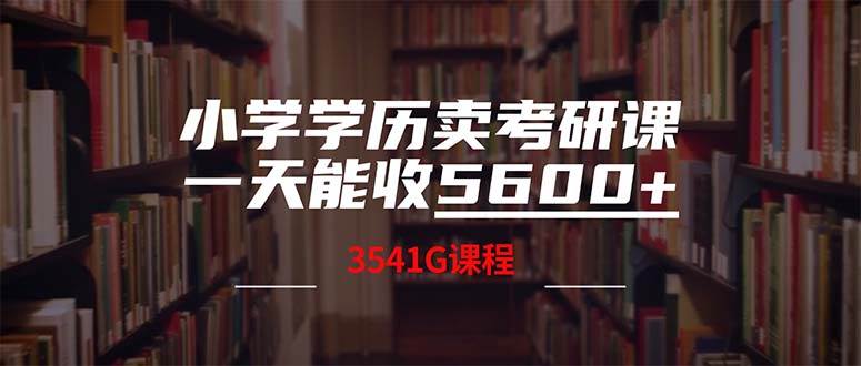小学学历卖考研课程，一天收5600（附3580G考研合集）-领航创业网