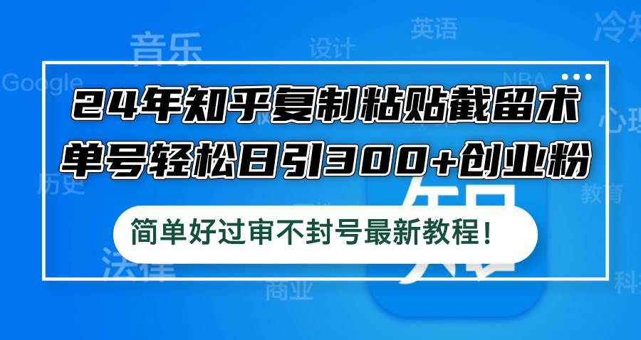 24年知乎复制粘贴截留术，单号轻松日引300+创业粉，简单好过审不封号最…-领航创业网